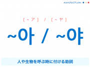 韓国語・ハングル ~아 / ~야 人や生物を呼ぶ時に付ける助詞 使い方と例一覧