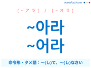 韓国語・ハングル ~아라 / ~어라 命令形・タメ語、~(し)て、~(し)なさい 使い方と例一覧