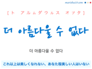 韓国語で表現 더 아름다울 수 없다 [ト アルムダウルス オプタ] これ以上は美しくなれない、あなた程美しい人はいない 歌詞で勉強