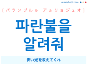 韓国語で表現 파란불을 알려줘 [パランブルル アルリョジュオ] 青い光を教えてくれ 歌詞で勉強