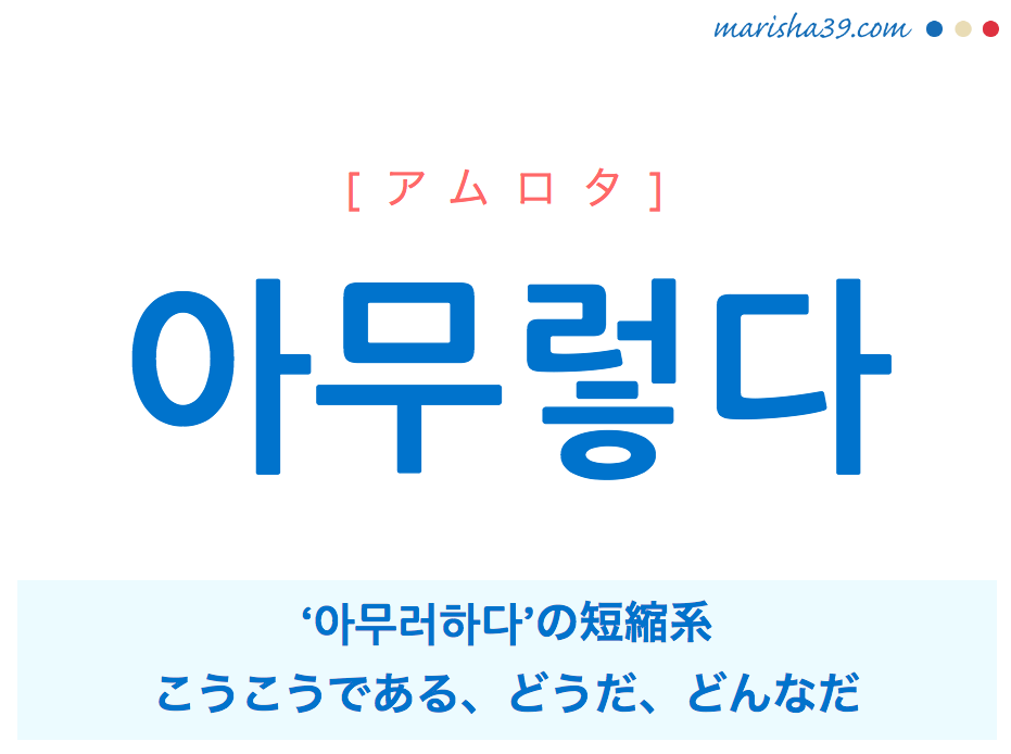 韓国語単語 아무렇다 [アムロタ] ‘아무러하다’の短縮系、こうこうである、しかじかである、どうだ、どんなだ 意味・活用・読み方と音声発音