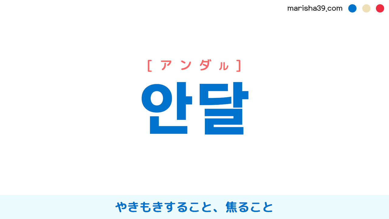 韓国語ハングル 안달 [アンダル] やきもきすること、焦ること、いてもたってもいられない様子 意味・活用・表現例と音声発音