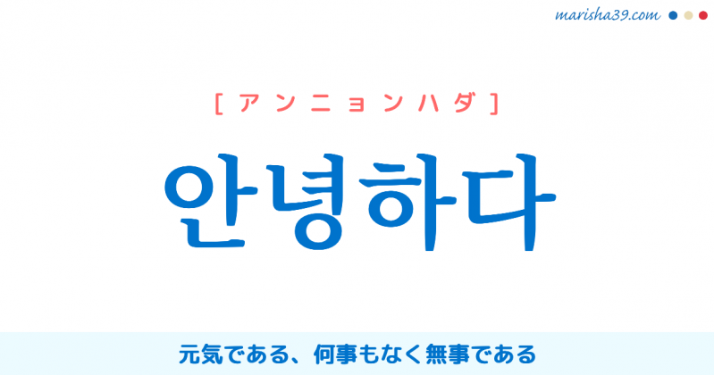 韓国語単語 안녕하다 [アンニョンハダ] 元気である、何事もなく無事である 意味・活用・読み方と音声発音 | 韓国語勉強ブログMARISHA