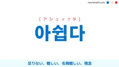 韓国語単語勉強 아쉽다 [アシュィプタ] 足りない、惜しい、名残惜しい、残念 意味・活用・読み方と音声発音