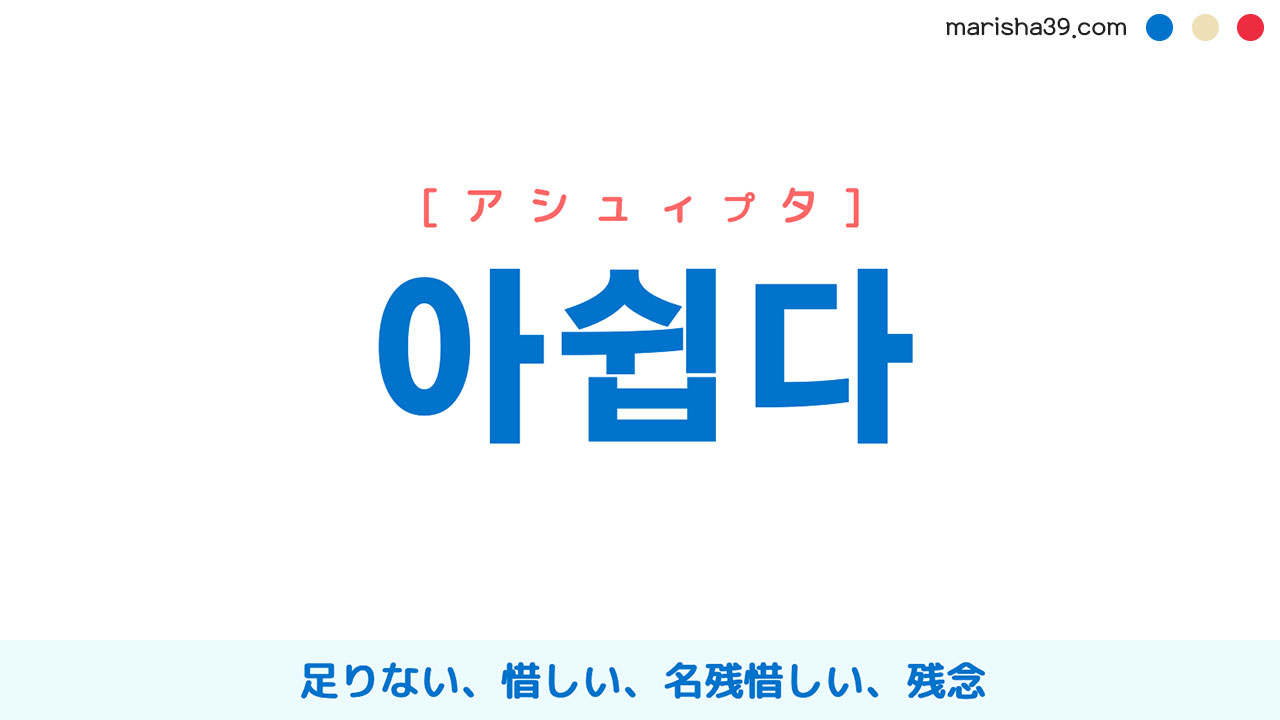 韓国語単語勉強 아쉽다 [アシュィプタ] 足りない、惜しい、名残惜しい、残念 意味・活用・読み方と音声発音