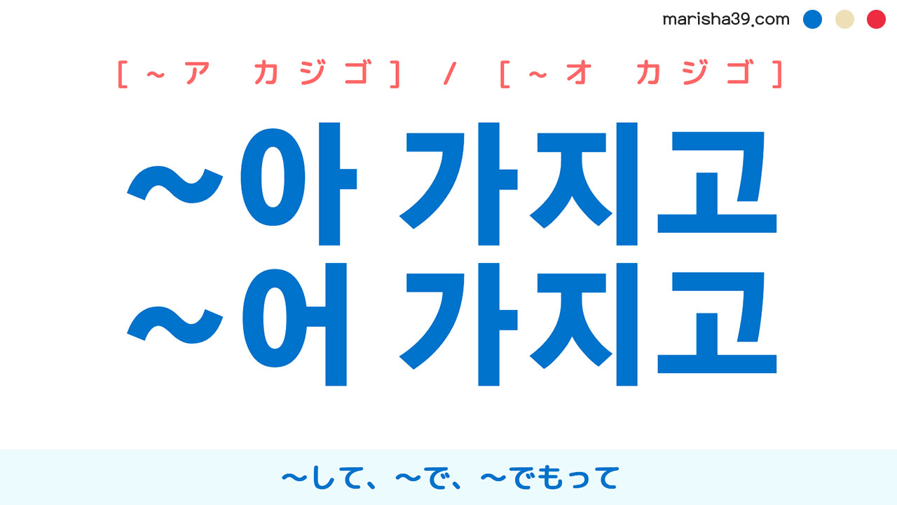 韓国語語尾勉強 ~아 / ~어 가지고 〜して、〜で、〜でもって 使い方と例一覧