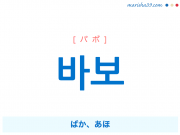 韓国語単語・ハングル 바보 [パボ] ばか、あほ 意味・活用・読み方と音声発音