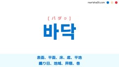韓国語ハングル 바닥 [パダク] 表面、平面、床、底、平地、織り目、地域、界隈、巷 意味・活用・表現例と音声発音