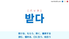 韓国語ハングル 받다 [パッタ] 受ける、受け取る、もらう、引く、突く、衝突する、汲む、溜める、口に合う、似合う 意味・活用・表現例と音声発音