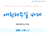韓国語で表現 애원해주길 바래 [エウォンヘジュギル パレ] 哀願して欲しい 歌詞で勉強