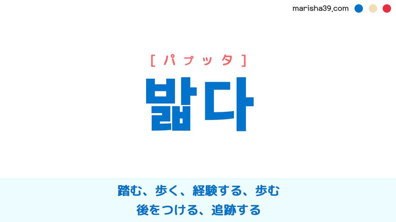 韓国語ハングル 밟다 [パプッタ] 踏む、歩く、経験する、歩む、後をつける、追跡する 意味・活用・読み方と音声発音