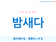 韓国語単語・ハングル 밤새다 [パムセダ] 夜が明ける、夜更かしする 意味・活用・読み方と音声発音
