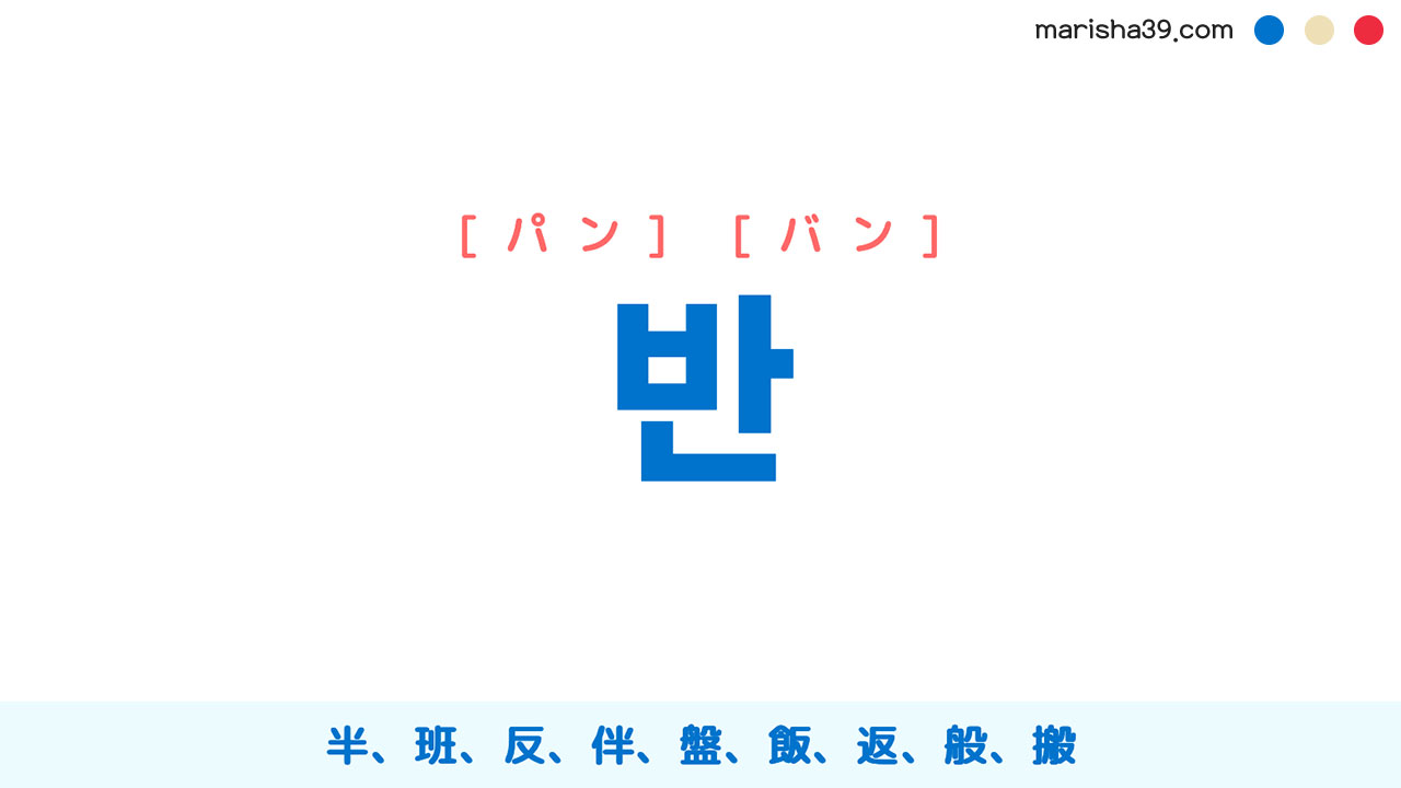 韓国語ハングル 반 [パン] [バン] 半、半分、班、クラス、組、反、伴、盤、飯、返、般、搬 意味・活用・表現例と音声発音