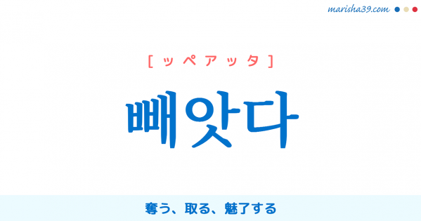韓国語単語勉強 빼앗다 [ッペアッタ] 奪う、取る、魅了する 意味・活用・読み方と音声発音