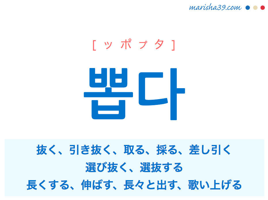 韓国語単語・ハングル 뽑다 [ッポプタ] 抜く、引き抜く、取る、採る、差し引く、選び抜く、選抜する、長くする、伸ばす、長々と出す、歌い上げる 意味・活用・読み方と音声発音