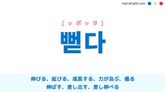 韓国語ハングル 뻗다 [ッポッタ] 伸びる、延びる、成長する、力が及ぶ、張る、伸ばす、差し出す、差し伸べる 意味・活用・読み方と音声発音
