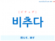 韓国語単語・ハングル 비추다 [ピチュダ] 照らす、映す 意味・活用・読み方と音声発音