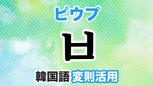 ㅂ変則活用とは 韓国語 ハングルのピウプ変則をマスターしよう 韓国語勉強marisha