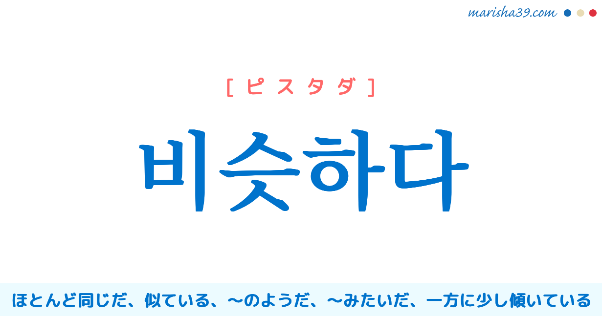 韓国語単語勉強 비슷하다 ピスタダ 似ている のようだ 意味 活用 読み方と音声発音 韓国語勉強marisha