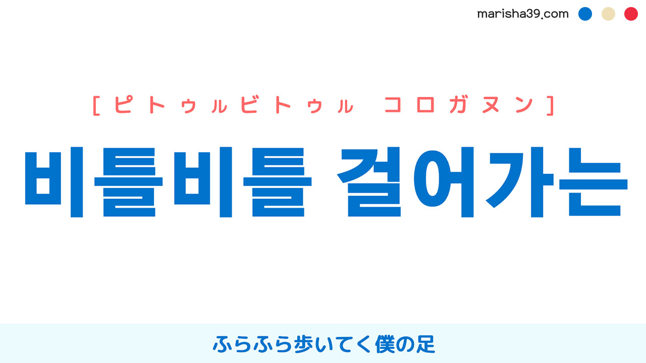 韓国語表現 비틀비틀 걸어가는 ピトゥルビトゥル コロガヌン ふらふら歩いてく僕の足 韓国語勉強marisha