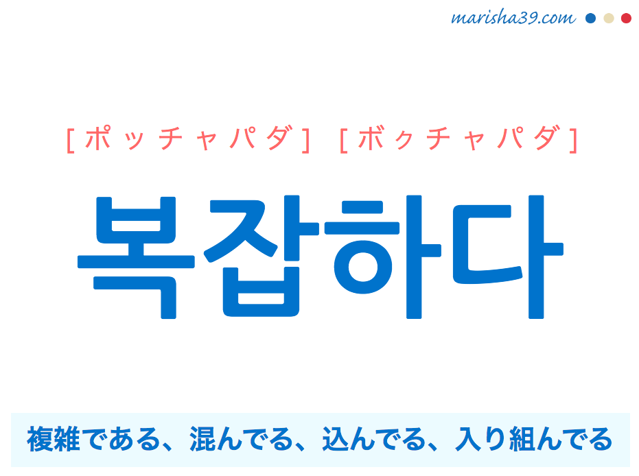 韓国語単語・ハングル 복잡하다 [ポッチャパダ] [ボクチャパダ] 複雑である、混んでる、込んでる、入り組んでる 意味・活用・読み方と音声発音