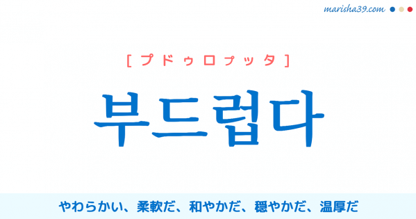 韓国語単語勉強 부드럽다 [プドゥロプッタ] やわらかい、柔軟だ、和やかだ、穏やかだ、温厚だ 意味・活用・読み方と音声発音