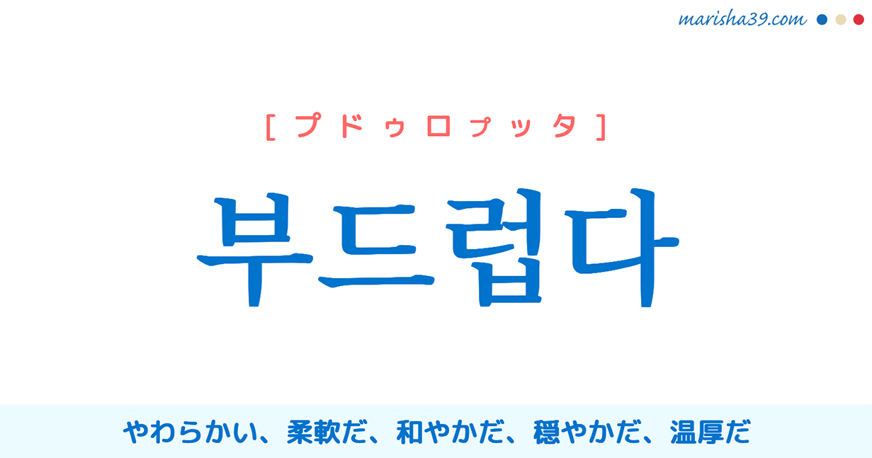 韓国語単語勉強 부드럽다 [プドゥロプッタ] やわらかい、柔軟だ、和やかだ、穏やかだ、温厚だ 意味・活用・読み方と音声発音