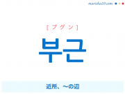 韓国語・ハングル 부근 [プグン] 近所、～の辺 意味・活用・発音