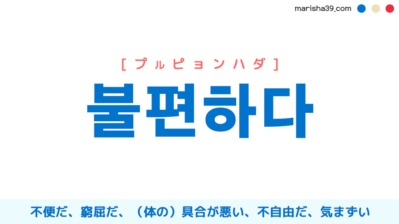 韓国語ハングル 불편하다 [プルピョンハダ] 不便だ、窮屈だ、（体の）具合が悪い、調子が悪い、不自由だ、気まずい 意味・活用・読み方と音声発音