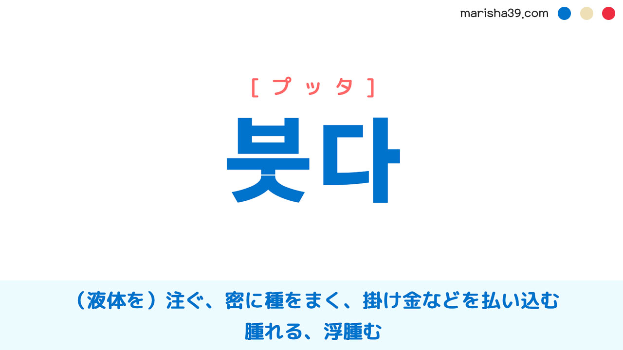 韓国語単語勉強 붓다 [プッタ] （液体を）注ぐ、密に種をまく、掛け金などを払い込む、腫れる、浮腫む 意味・活用・読み方と音声発音