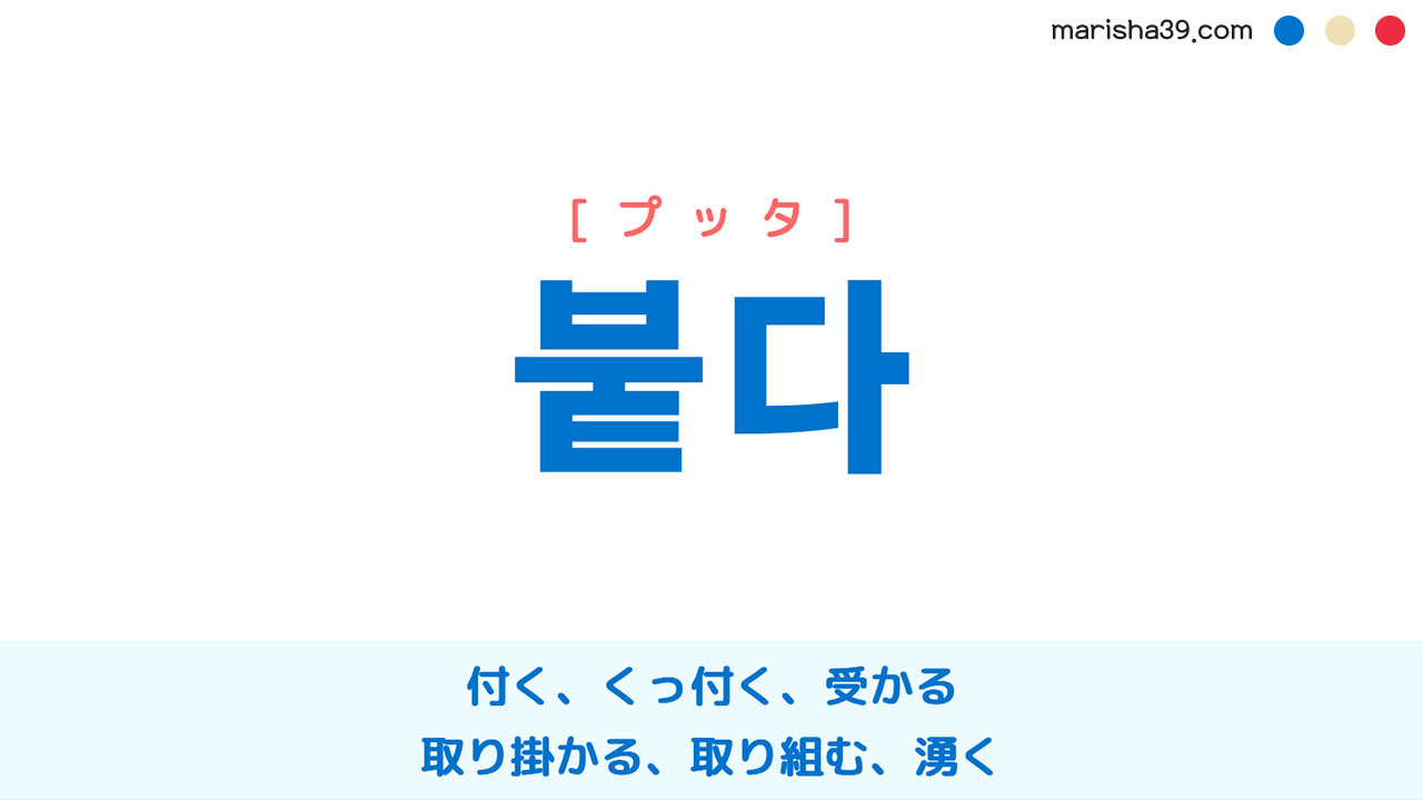 韓国語ハングル 붙다 [プッタ] 付く、くっ付く、受かる、取り掛かる、取り組む、起こる、湧く、モテる、交わる 意味・活用・表現例と音声発音