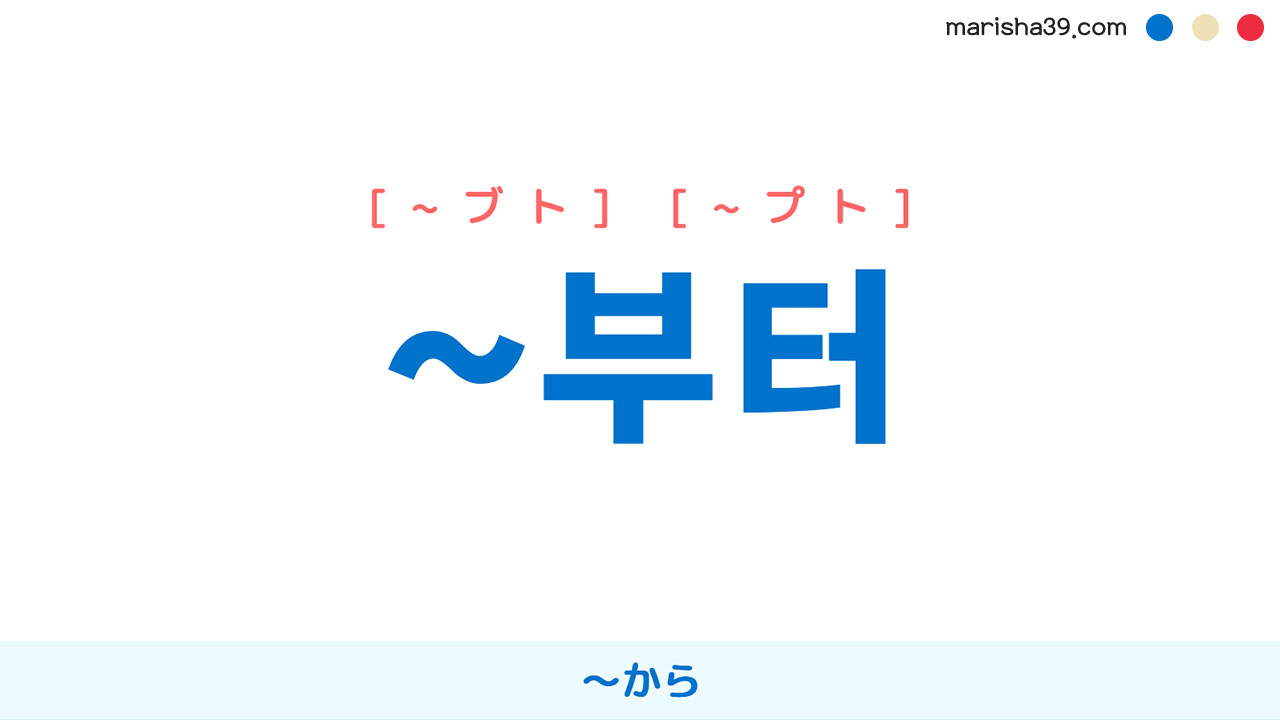 韓国語ハングル ~부터 [~ブト] [~プト] 〜から（時間・場所）、〜から（初め） 意味・活用・読み方と音声発音