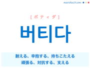 韓国語単語・ハングル 버티다 [ポティダ] 耐える、辛抱する、持ちこたえる、頑張る、踏ん張る、対抗する、支える 意味・活用・読み方と音声発音