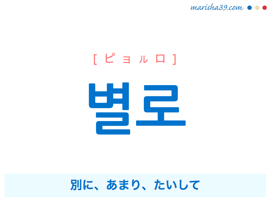 韓国語単語・ハングル 별로 [ピョルロ] 別に、あまり、たいして 意味・活用・読み方と音声発音