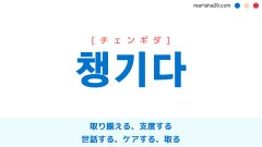 韓国語ハングル 챙기다 [チェンギダ] 取り揃える、支度する、世話する、ケアする、取る、着服する 意味・活用・表現例と音声発音