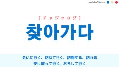 韓国語単語勉強 찾아가다 [チャジャカダ] 会いに行く、訪ねて行く、訪問する、訪れる、受け取って行く、おろして行く 意味・活用・読み方と音声発音