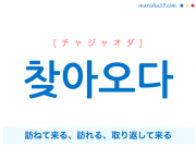 韓国語単語 찾아오다 [チャジャオダ] 訪ねて来る、やってくる、訪れる、取り返して来る 意味・活用・読み方と音声発音