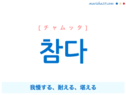 韓国語単語・ハングル 참다 [チャムッタ] 我慢する、耐える、堪える 意味・活用・読み方と音声発音