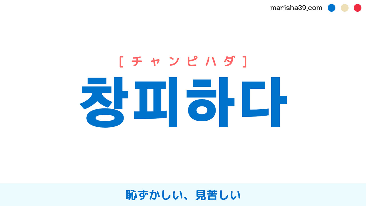 韓国語ハングル 창피하다 [チャンピハダ] 恥ずかしい、見苦しい、みすぼらしい、みっともない 意味・活用・読み方と音声発音