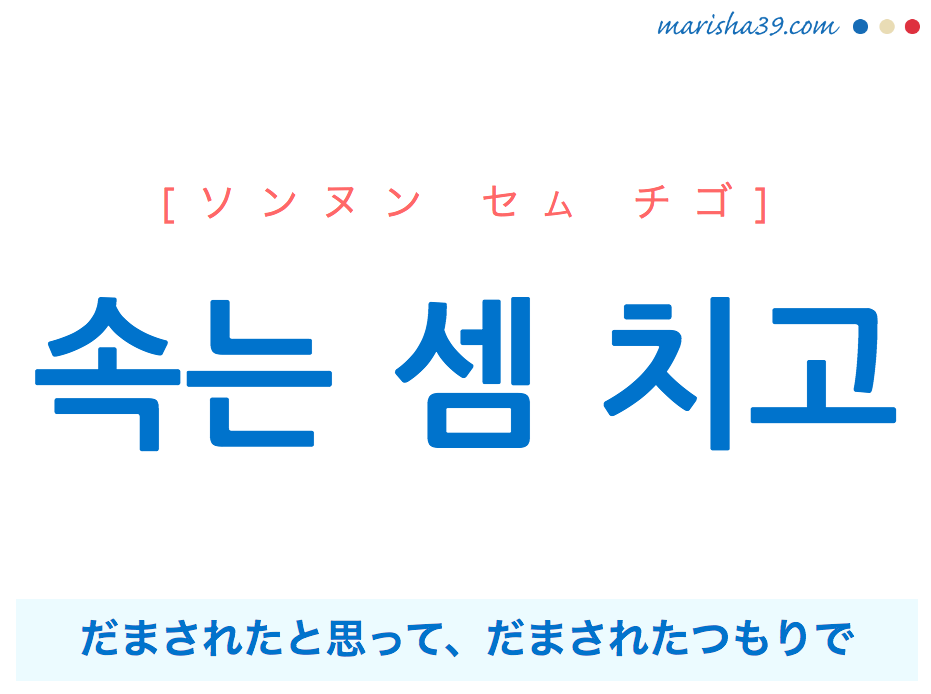 韓国語で表現 속는 셈 치고 [ソンヌン セム チゴ] だまされたと思って、だまされたつもりで 歌詞で勉強