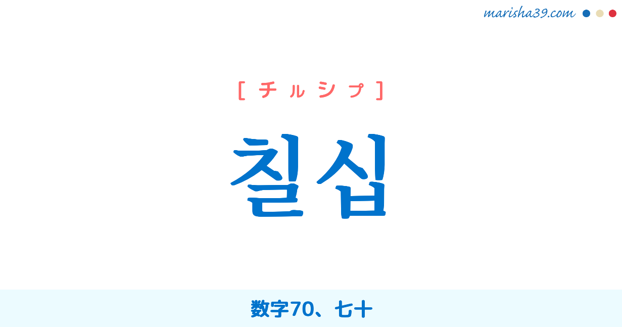 韓国語単語勉強 칠십 チルシプ 数字70 七十 意味 活用 読み方と音声発音 韓国語勉強marisha