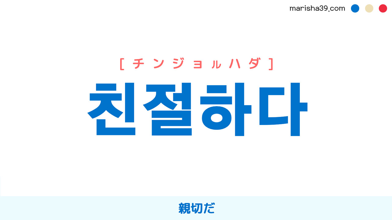 韓国語単語勉強 친절하다 [チンジョルハダ] [チンジョラダ] 親切だ 意味・活用・読み方と音声発音