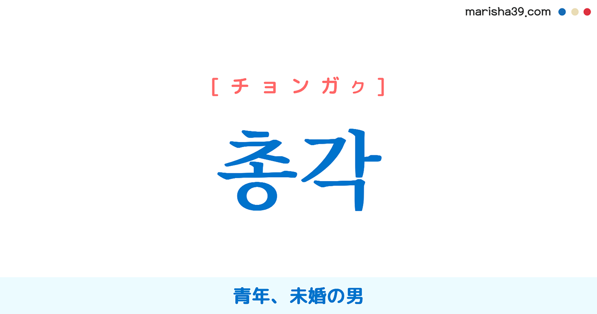 韓国語単語勉強 총각 チョンガッ チョンガク 青年 未婚の男 意味 活用 読み方と音声発音 韓国語勉強marisha