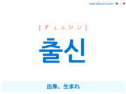 韓国語単語・ハングル 출신 [チュルシン] 出身、生まれ 意味・活用・読み方と音声発音