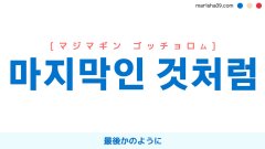 韓国語表現【마지막인 것처럼】最後かのように [マジマギンゴッチョロム] 歌詞で勉強