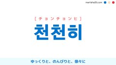 韓国語ハングル 천천히 [チョンチョンヒ] ゆっくりと、のんびりと、徐々に 意味・活用・読み方と音声発音