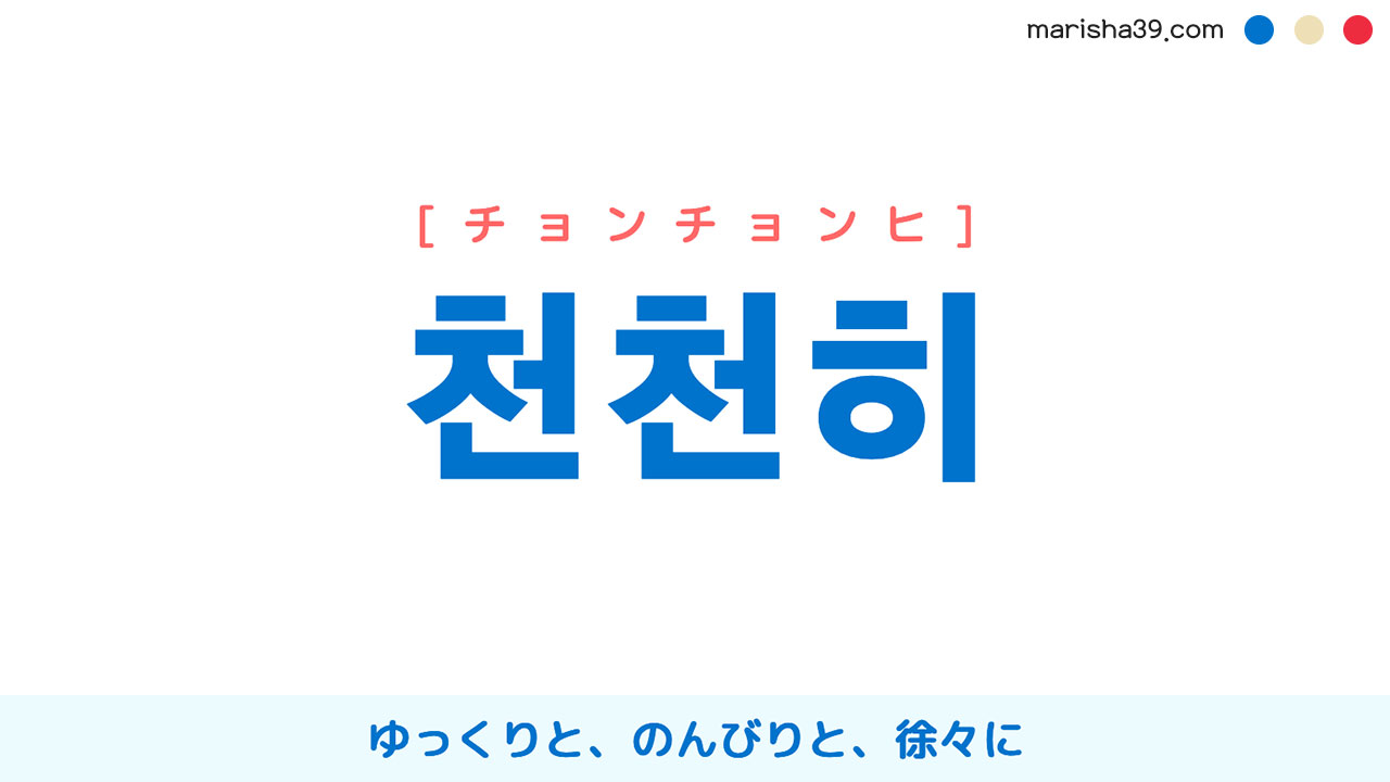 韓国語ハングル 천천히 [チョンチョンヒ] ゆっくりと、のんびりと、徐々に 意味・活用・読み方と音声発音