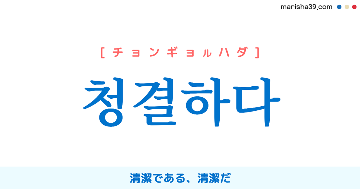 韓国語単語勉強 청결하다 [チョンギョルハダ] 清潔である、清潔だ 意味・活用・読み方と音声発音