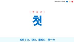 韓国語ハングル 첫 [チョッ] 初めての、初の、最初の、第一の 意味・活用・読み方と音声発音