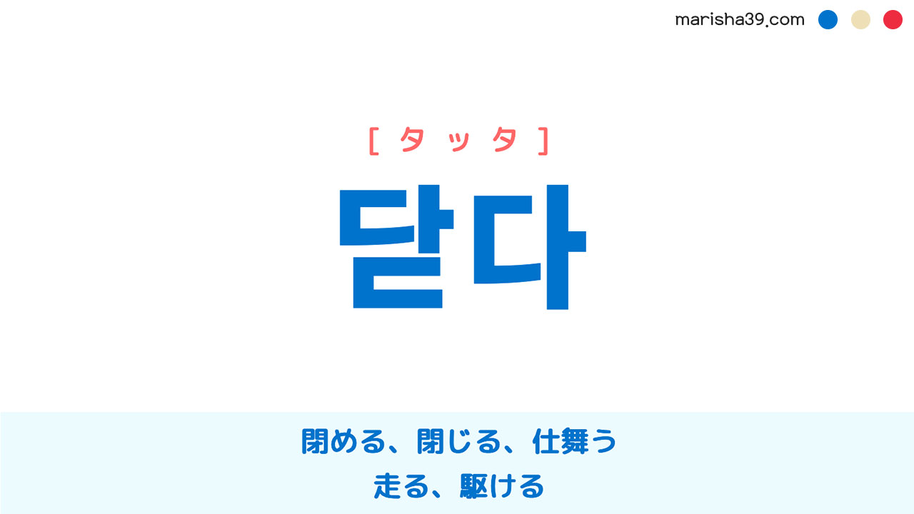 韓国語単語勉強 닫다 [タッタ] 閉める、閉じる、仕舞う、走る、駆ける 意味・活用・読み方と音声発音